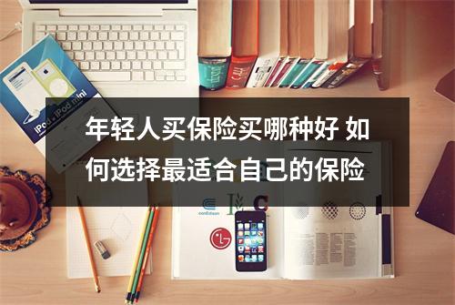 年轻人买保险买哪种好 如何选择最适合自己的保险