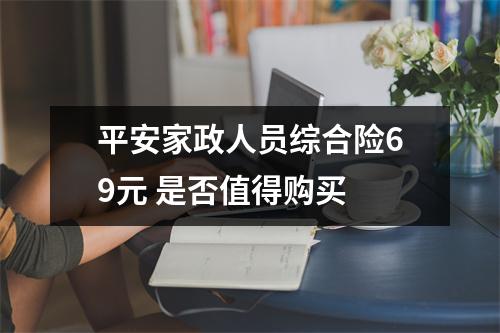 平安家政人员综合险69元 是否值得购买 