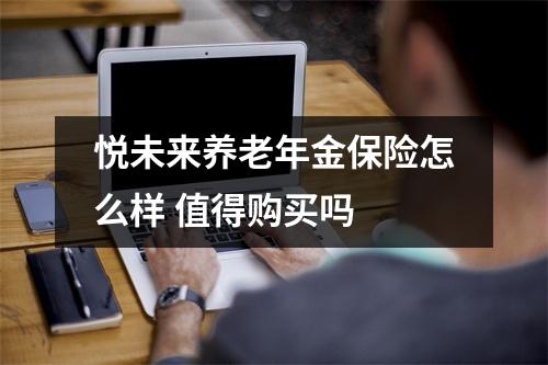 悦未来养老年金保险怎么样 值得购买吗 