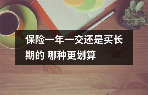 保险一年一交还是买长期的 哪种更划算 