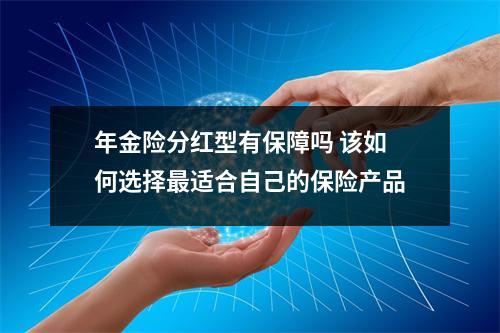 年金险分红型有保障吗 该如何选择最适合自己的保险产品
