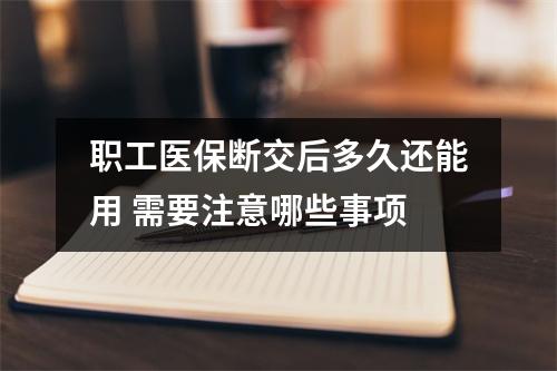 职工医保断交后多久还能用 需要注意哪些事项