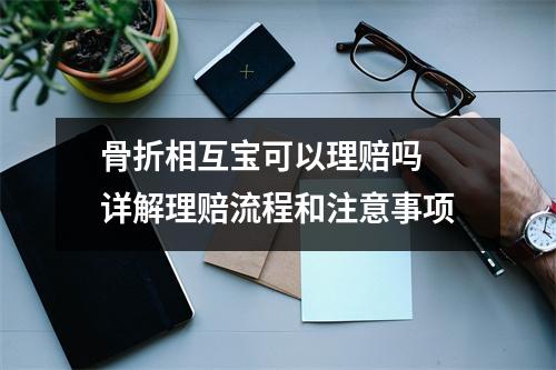 骨折相互宝可以理赔吗 详解理赔流程和注意事项