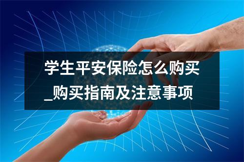 学生平安保险怎么购买_购买指南及注意事项