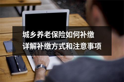 城乡养老保险如何补缴 详解补缴方式和注意事项