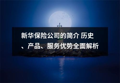 新华保险公司的简介 历史、产品、服务优势全面解析