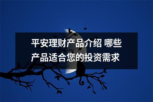 平安理财产品介绍 哪些产品适合您的投资需求 
