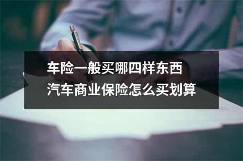 车险一般买哪四样东西 汽车商业保险怎么买划算