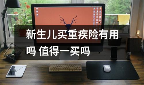 新生儿买重疾险有用吗 值得一买吗 