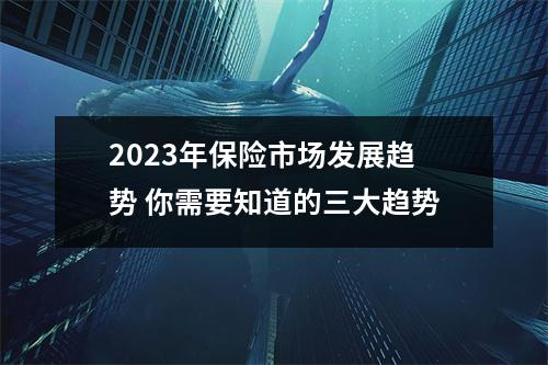 2023年保险市场发展趋势 你需要知道的三大趋势