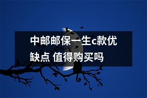 中邮邮保一生c款优缺点 值得购买吗