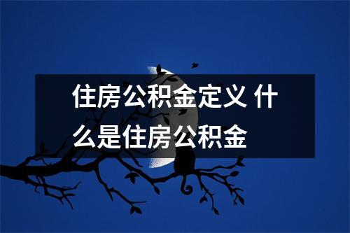 住房公积金定义 什么是住房公积金 