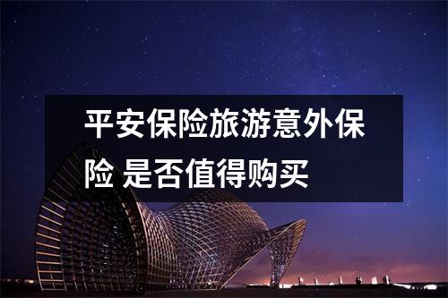 平安保险旅游意外保险 是否值得购买 