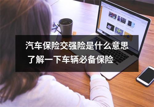 汽车保险交强险是什么意思 了解一下车辆必备保险