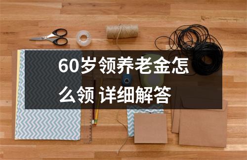 60岁领养老金怎么领 详细解答