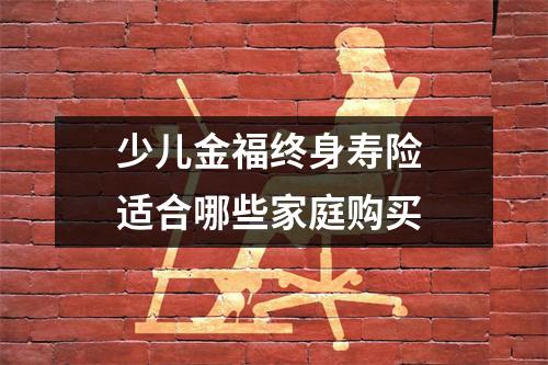 少儿金福终身寿险 适合哪些家庭购买