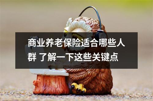 商业养老保险适合哪些人群 了解一下这些关键点