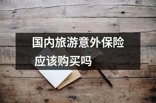 国内旅游意外保险 应该购买吗
