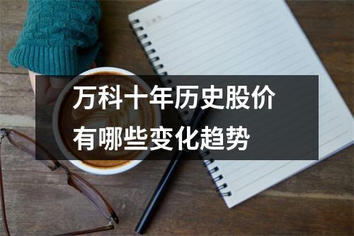 万科十年历史股价 有哪些变化趋势 
