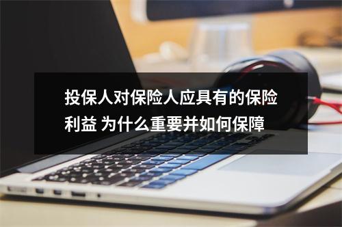 投保人对保险人应具有的保险利益 为什么重要并如何保障