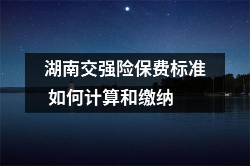湖南交强险保费标准 如何计算和缴纳