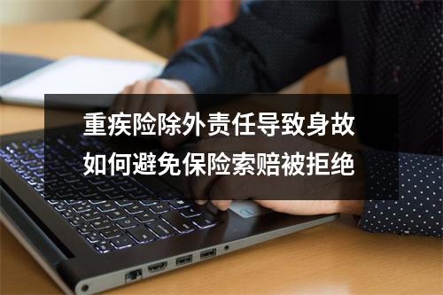 重疾险除外责任导致身故 如何避免保险索赔被拒绝