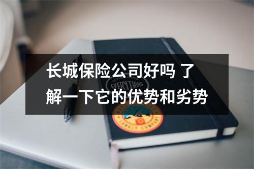 长城保险公司好吗 了解一下它的优势和劣势