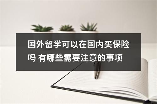 国外留学可以在国内买保险吗 有哪些需要注意的事项