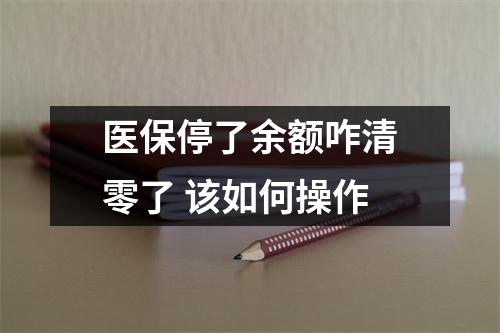 医保停了余额咋清零了 该如何操作