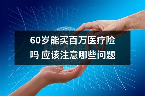 60岁能买百万医疗险吗 应该注意哪些问题