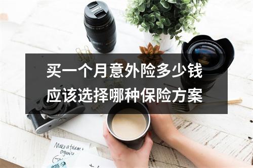 买一个月意外险多少钱 应该选择哪种保险方案