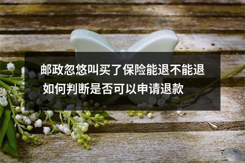 邮政忽悠叫买了保险能退不能退 如何判断是否可以申请退款
