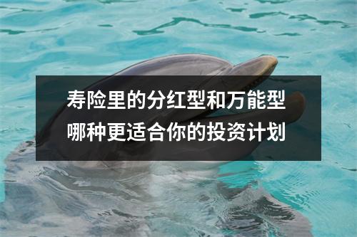 寿险里的分红型和万能型 哪种更适合你的投资计划