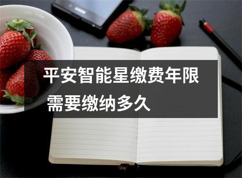 平安智能星缴费年限 需要缴纳多久 