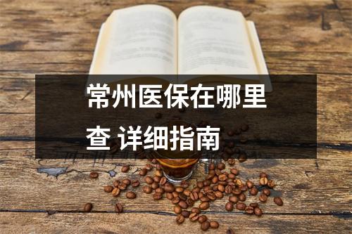 常州医保在哪里查 详细指南
