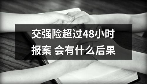 交强险超过48小时报案 会有什么后果