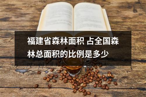 福建省森林面积 占全国森林总面积的比例是多少