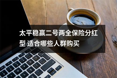 太平稳赢二号两全保险分红型 适合哪些人群购买