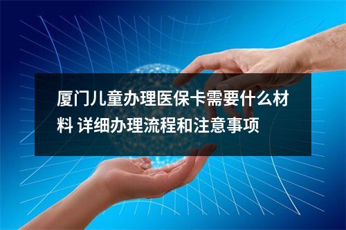 厦门儿童办理医保卡需要什么材料 详细办理流程和注意事项