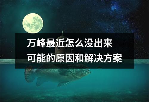 万峰最近怎么没出来 可能的原因和解决方案