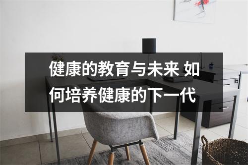 健康的教育与未来 如何培养健康的下一代