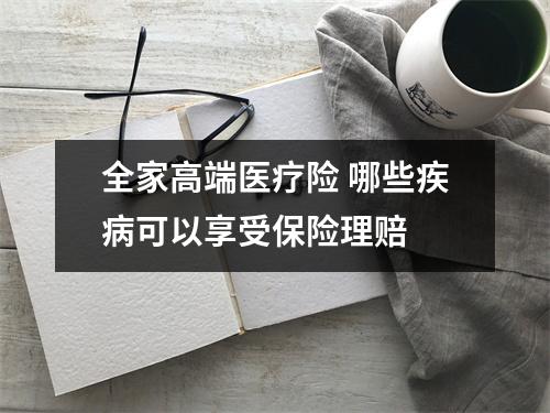 全家高端医疗险 哪些疾病可以享受保险理赔