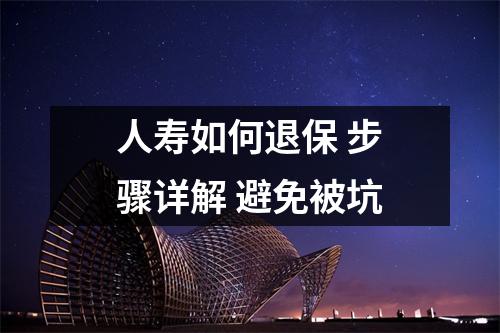 人寿如何退保 步骤详解 避免被坑