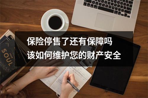 保险停售了还有保障吗 该如何维护您的财产安全