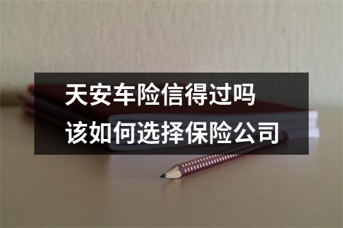 天安车险信得过吗 该如何选择保险公司