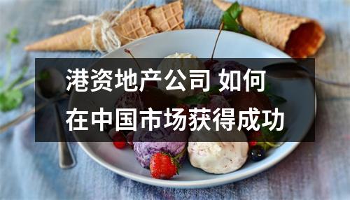 港资地产公司 如何在中国市场获得成功
