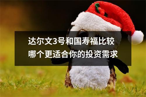 达尔文3号和国寿福比较 哪个更适合你的投资需求