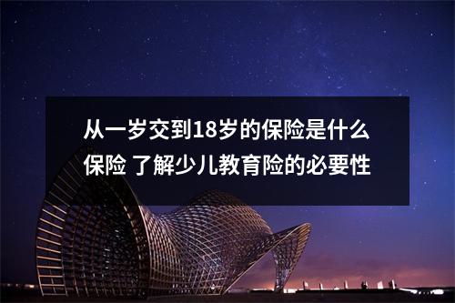 从一岁交到18岁的保险是什么保险 了解少儿教育险的必要性