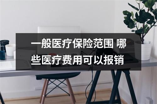 一般医疗保险范围 哪些医疗费用可以报销