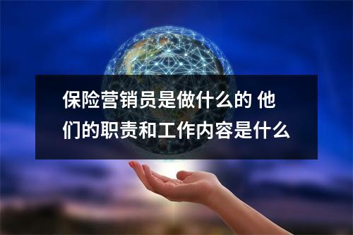 保险营销员是做什么的 他们的职责和工作内容是什么